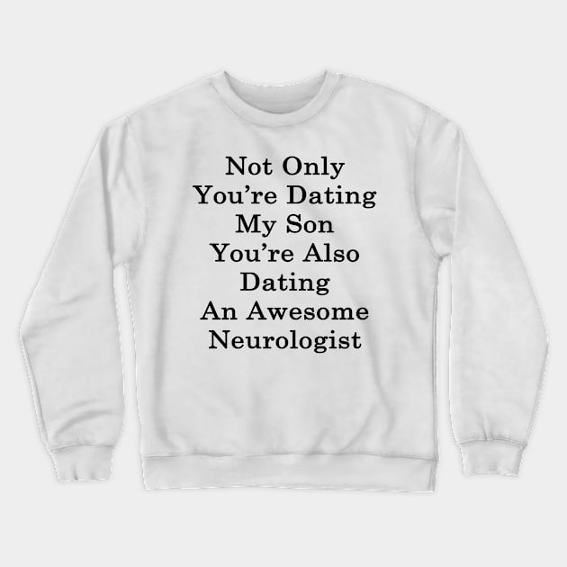 Not Only You're Dating My Son You're Also Dating An Awesome Neurologist Crewneck Sweatshirt by supernova23